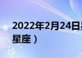 2022年2月24日星座运势（2月24日是什么星座）