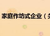 家庭作坊式企业（关于家庭作坊式企业介绍）