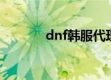 dnf韩服代理（dnf韩服代理）