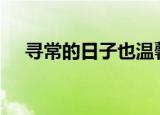 寻常的日子也温馨800字（寻常的拼音）