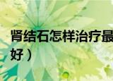 肾结石怎样治疗最好呢（肾结石怎样治疗比较好）
