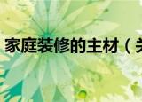 家庭装修的主材（关于家庭装修的主材介绍）