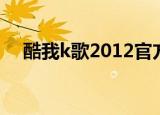 酷我k歌2012官方下载（酷我k歌2011）