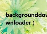 backgrounddownload（BackgroundDownloader）