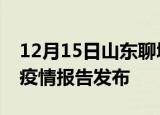 12月15日山东聊城疫情情况数据及聊城最新疫情报告发布