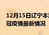 12月15日辽宁本溪目前疫情是怎样及本溪新冠疫情最新情况