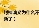 封神演义为什么不播了（封神演义为什么不更新了）
