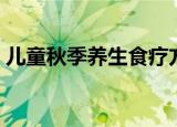 儿童秋季养生食疗方（儿童秋季养生小常识）
