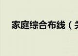 家庭综合布线（关于家庭综合布线介绍）