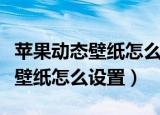 苹果动态壁纸怎么设置不摁也能动（苹果动态壁纸怎么设置）