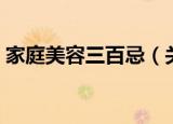 家庭美容三百忌（关于家庭美容三百忌介绍）