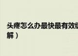 头疼怎么办最快最有效缓解女性（头疼怎么办最快最有效缓解）