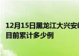 12月15日黑龙江大兴安岭疫情今日数据及大兴安岭最新疫情目前累计多少例