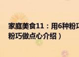 家庭美食11：用6种粉巧做点心（关于家庭美食11：用6种粉巧做点心介绍）