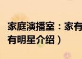 家庭演播室：家有明星（关于家庭演播室：家有明星介绍）