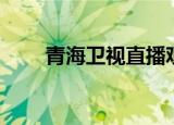 青海卫视直播观看（青海卫视直播）