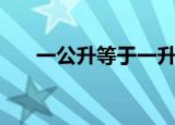 一公升等于一升吗（一公升等于几升）