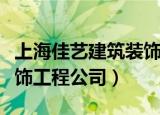 上海佳艺建筑装饰工程公司（上海佳艺建筑装饰工程公司）