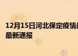 12月15日河北保定疫情最新情况统计及保定疫情目前总人数最新通报