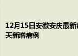 12月15日安徽安庆最新疫情情况数量及安庆疫情最新消息今天新增病例