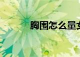 胸围怎么量女生（胸围怎么量）