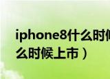 iphone8什么时候上市的手机（iphone8什么时候上市）