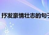 抒发豪情壮志的句子（抒发豪情壮志的诗句）