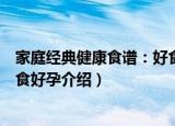 家庭经典健康食谱：好食好孕（关于家庭经典健康食谱：好食好孕介绍）