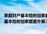 家庭财产基本险附加家庭室外第三者责任险（关于家庭财产基本险附加家庭室外第三者责任险介绍）
