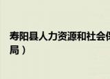 寿阳县人力资源和社会保障局（寿阳县人力资源和社会保障局）