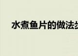 水煮鱼片的做法步骤（水煮鱼片的做法）