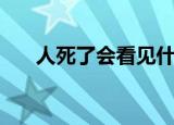 人死了会看见什么（人死了会怎么样）