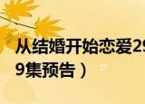 从结婚开始恋爱29集预告（从结婚开始恋爱29集预告）