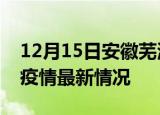 12月15日安徽芜湖疫情最新通报及芜湖新冠疫情最新情况