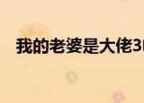 我的老婆是大佬3电影（我的老婆是胖妞）