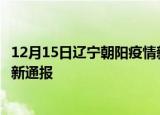 12月15日辽宁朝阳疫情新增病例数及朝阳疫情目前总人数最新通报