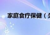 家庭食疗保健（关于家庭食疗保健介绍）