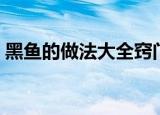 黑鱼的做法大全窍门视频（黑鱼的做法大全）