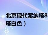 北京现代索纳塔8报价及图片（北京现代索纳塔白色）