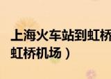 上海火车站到虹桥机场怎么走（上海火车站到虹桥机场）