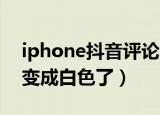 iphone抖音评论区变白色（抖音IOS评论区变成白色了）