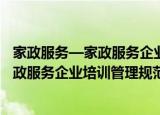 家政服务—家政服务企业培训管理规范（关于家政服务—家政服务企业培训管理规范介绍）