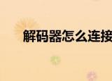 解码器怎么连接电脑（解码器的作用）