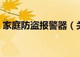 家庭防盗报警器（关于家庭防盗报警器介绍）