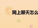 网上聊天怎么找话题（网上聊天）