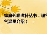 家庭药膳滋补丛书：理气温里（关于家庭药膳滋补丛书：理气温里介绍）