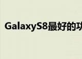  GalaxyS8最好的功能可能有自己的专用按钮