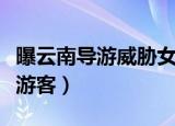 曝云南导游威胁女游客发声（曝云南导游威胁游客）