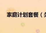家庭计划套餐（关于家庭计划套餐介绍）