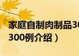 家庭自制肉制品300例（关于家庭自制肉制品300例介绍）